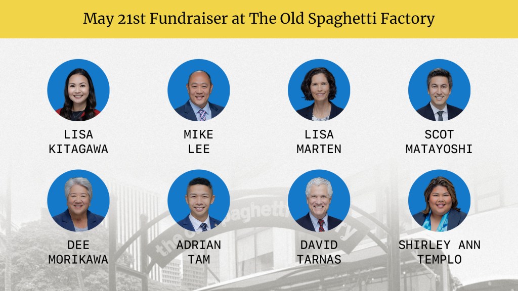 Text graphic with headline "May 21st Fundraiser at The Old Spaghetti Factory" with the headshots of beneficiary lawmakers: Lisa Kitagawa, Mike Lee, Lisa Marten, Scot Matayoshi, Dee Morikawa, Adrian Tam, David Tarnas, Shirley Ann Templo.